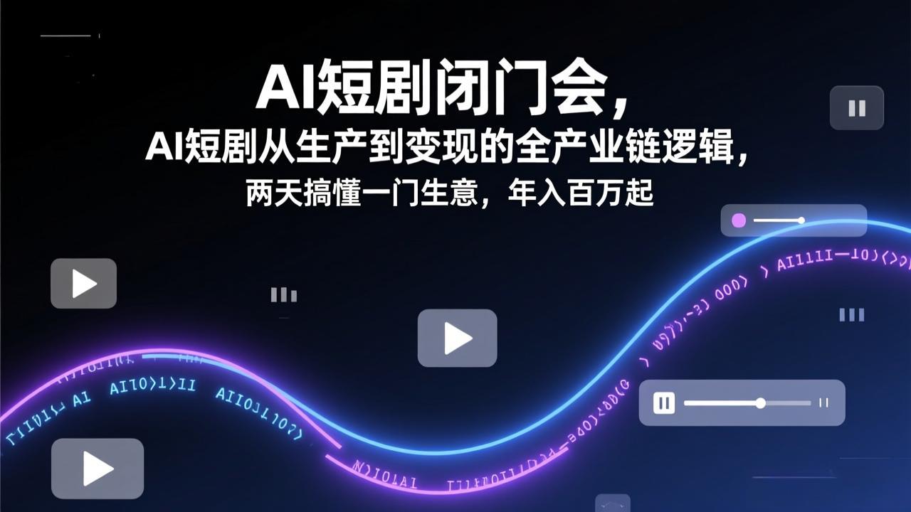 AI短剧闭门会，AI短剧从生产到变现的全产业链逻辑，两天搞懂一门生意，年入百万起-爱找项目网