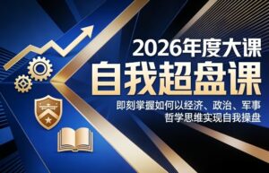 2026年度大课《自我超盘课》，即刻掌握如何以经济、政治、军事、哲学思维实现自我操盘-爱找项目网