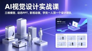 AI视觉设计实战课，三维模型、动态PPT、影视动画，学完一人顶一个设计团队-爱找项目网