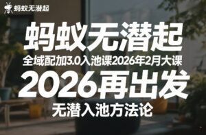 蚂蚁无潜不起全域配抖加3.0入池课2026年2月大课，​2026再出发，无潜入池方法论-爱找项目网