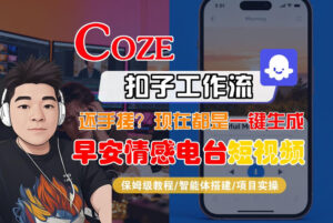 【Coze工作流搭建实操教程】【coze】早安情感电台日签视频还在手动做？用扣子工作流自动生成，省时90%-爱找项目网