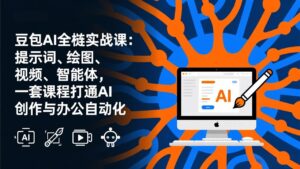 豆包AI全栈实战课-更新：提示词、绘图、视频、智能体，一套课程打通AI创作与办公自动化-爱找项目网