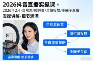 2026抖音直播实操课2026年2月，自然流、微付费、全域投放、小圈子直播，实操讲解，细节满满-爱找项目网