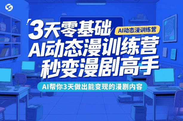 3天零基础AI动态漫训练营,秒变漫剧高手,AI帮你3天做出能变现的漫剧内容-爱找项目网