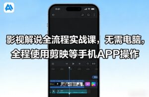 影视解说全流程实战课，无需电脑，全程使用剪映等手机APP操作-爱找项目网