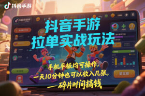 抖音手游拉单实战玩法，手机平板均可操作，一天10分钟也可以收入几张，碎片时间搞钱【揭秘】-爱找项目网