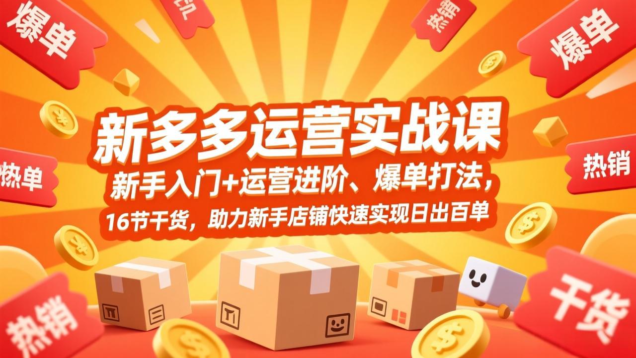 拼多多运营实战课，新手入门+运营进阶、爆单打法，16节干货，助力新手店铺快速实现日出百单-爱找项目网
