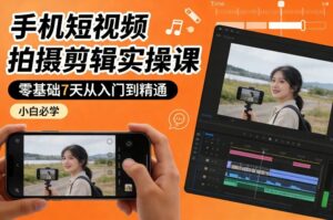 手机短视频拍摄剪辑实操课，零基础7天从入门到精通，小白必学-爱找项目网