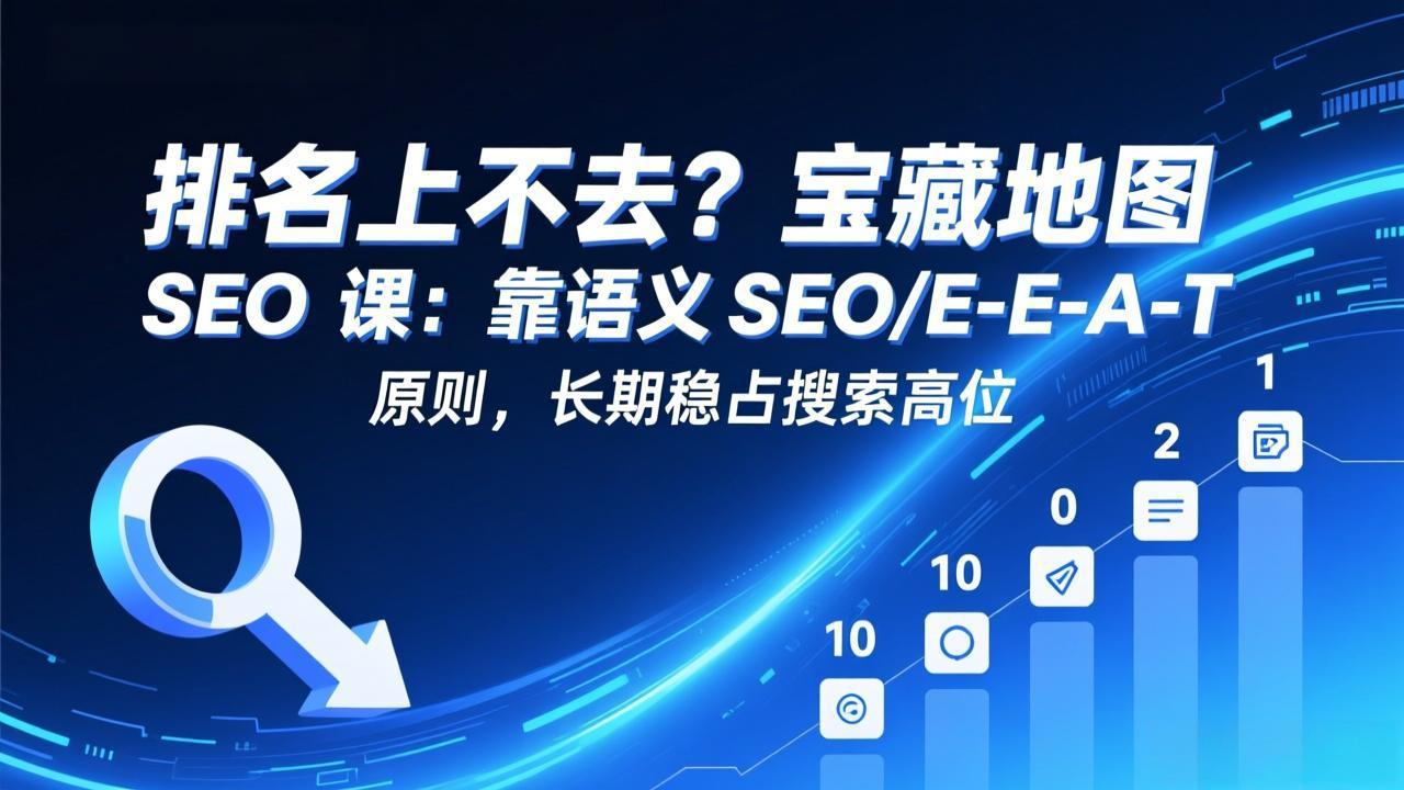 排名上不去?宝藏地图 SEO 课:靠语义 SEO+E-E-A-T 原则,长期稳占搜索高位-爱找项目网