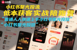 小红书聚光投流低成本获客实战陪跑营，普通人快速上手小红书聚光投放-爱找项目网