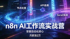 n8n AI工作流实战营，节点处理+API连通+Sora2实战，掌握自动化核心月薪涨2万-爱找项目网