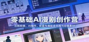 零基础AI漫剧创作营：出图剪辑、AI操作，配套专属配音克隆与动画素材-爱找项目网