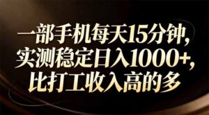 一部手机每天15分钟，实测稳定日入1000+，比打工收入还高-爱找项目网