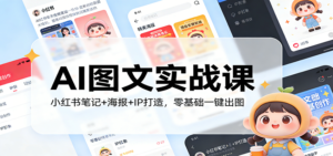 AI图文实战课：小红书笔记+海报+IP打造，零基础一键出图-爱找项目网