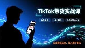 TikTok带货实战课，涵盖账号安全、暴力起号、选品与脚本制作，实现高效出单，周入数千美元-爱找项目网