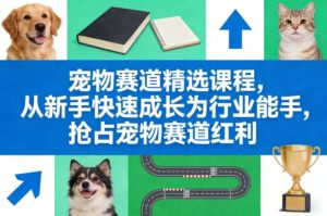 宠物赛道精选课程，从新手快速成长为行业能手，抢占宠物赛道红利-爱找项目网