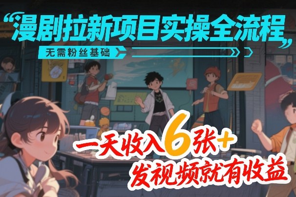 漫剧拉新项目实操全流程，无需粉丝基础，一天收入6张+，发视频就有收益-爱找项目网