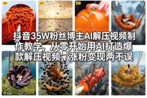 抖音35W粉丝博主AI解压视频制作教学，从零开始用AI打造爆款解压视频，涨粉变现两不误-爱找项目网