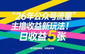26年公众号流量主撸收益新玩法，当天就有收益，日收益5张-爱找项目网