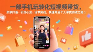 一部手机玩转化短视频带货，形象打造、引流心法、话术实战，快速开启个人带货创收之路-爱找项目网