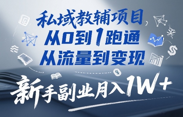 私域教辅项目，从0到1跑通，从流量到变现，新手副业月入1W+-爱找项目网