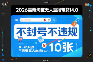 2026最新淘宝无人直播带货14.0，不封号不违规，公+私玩法，不需要真人出境，日入10张【揭秘】-爱找项目网