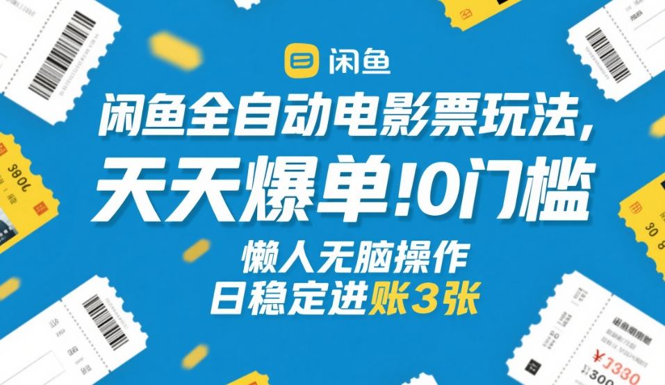 闲鱼全自动电影票玩法，天天爆单，0门槛，懒人无脑操作，日稳定进账3张+【揭秘】-爱找项目网