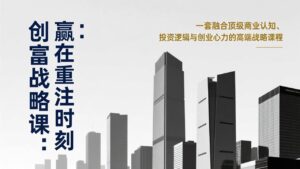 《创富战略课：赢在重注时刻》一套融合顶级商业认知、投资逻辑与创业心力的高端战略课程-爱找项目网
