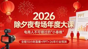2026除夕夜专场年度大课，全程10小时直播+PPT+26年行业预测，是电商人不可错过的“小春晚”-爱找项目网