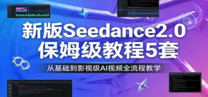 新版Seedance2.0保姆级教程5套：从基础到影视级AI视频全流程教学-爱找项目网