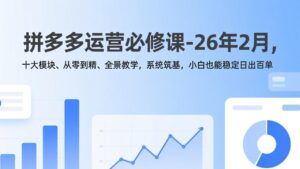 拼多多运营必修课-26年2月，十大模块、从零到精、全景教学，系统筑基，小白也能稳定日出百单-爱找项目网