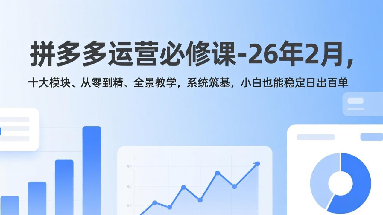 拼多多运营必修课-26年2月，十大模块、从零到精、全景教学，系统筑基，小白也能稳定日出百单-爱找项目网