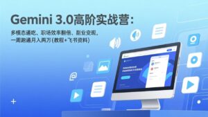 Gemini 3.0高阶实战营：多模态通吃、职场效率翻倍、副业变现，一周跑通月入两万(教程+飞书资料-爱找项目网