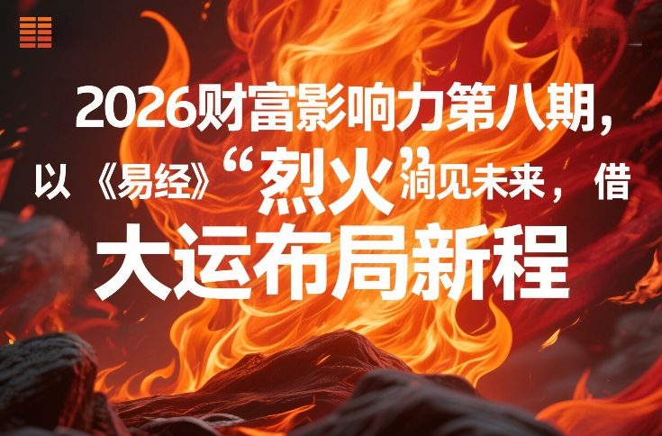2026财富影响力第八期,以《易经》智慧洞见未来,借“离火”大运布局新程-爱找项目网