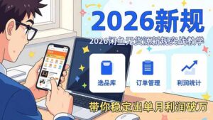 2026闲鱼无货源新规实战教学，从零基础搭建账号到选品上架运营，带你稳定出单月利润破万-爱找项目网