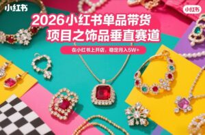 2026小红书单品带货项目之饰品垂直赛道，潮在小红书上开店，稳定月入5W+-爱找项目网