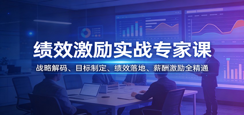 绩效激励实战专家课：战略解码、目标制定、绩效落地、薪酬激励全精通-爱找项目网