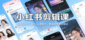 小红书剪辑课：剪辑去水印，图文live图制作，零基础快速出笔记-爱找项目网
