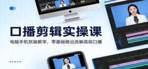 口播剪辑实操课：电脑手机双端教学，零基础做出流畅高级口播-爱找项目网