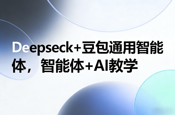 Deepseck+豆包通用智能体,智能体+AI教学-爱找项目网