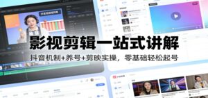 影视剪辑一站式讲解：抖音机制+养号+剪映实操，零基础轻松起号-爱找项目网