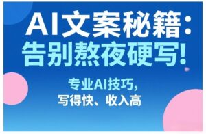 AI文案秘籍：告别熬夜硬写！专业AI技巧，写得快、收入高-爱找项目网