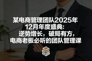 某电商管理团队2025年12月年度盛典：逆势增长，破局有方，电商老板必听的团队管理课-爱找项目网