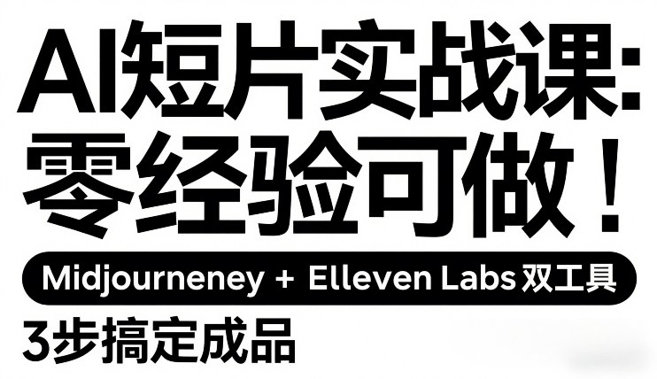 AI短片实战课：零经验可做，Midjourney+ElevenLabs双工具，3步搞定成品-爱找项目网