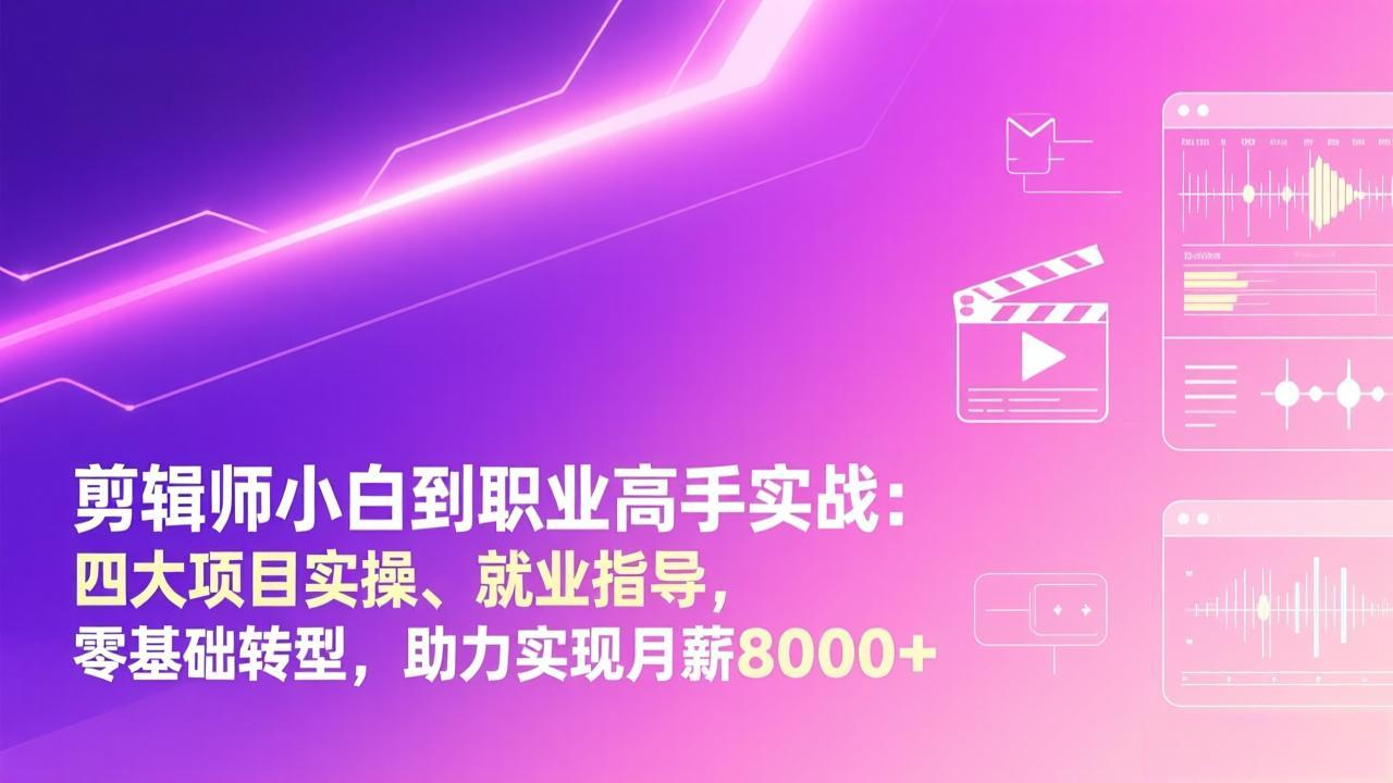 剪辑师小白到职业高手实战：四大项目实操、就业指导，零基础转型，助力实现月薪8000+-爱找项目网