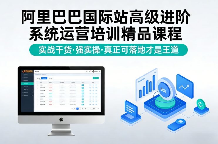 阿里巴巴国际站高级进阶系统运营培训精品课程，实战干货，强实操，真正可落地才是王道-爱找项目网