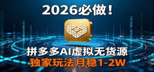 2026 必做！拼多多 AI 虚拟无货源，独家玩法月稳 1-2W-爱找项目网
