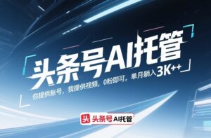 头条号AI托管，你提供账号，我提供视频，0粉即可，单月躺入3k+【揭秘】-爱找项目网