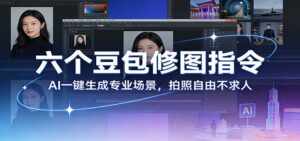 六个豆包修图指令：AI 一键生成专业场景，拍照自由不求人-爱找项目网