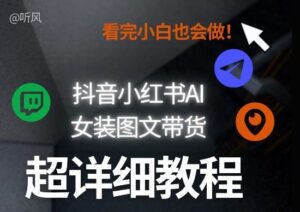 抖音小红书AI女装图文带货教程全拆解！小白看了也会做，可批量可矩阵玩法-爱找项目网